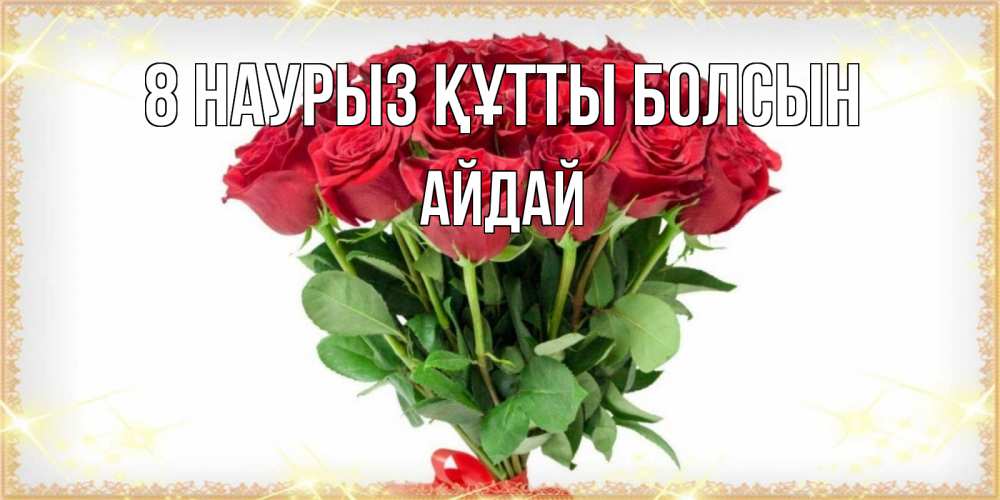 Күн сайын ашық хат с именем, АЙДАЙ 8 наурыз құтты болсын самый огромный букет для милых дам Онлайн тегін жүктеп алу тілектері бар керемет карта 