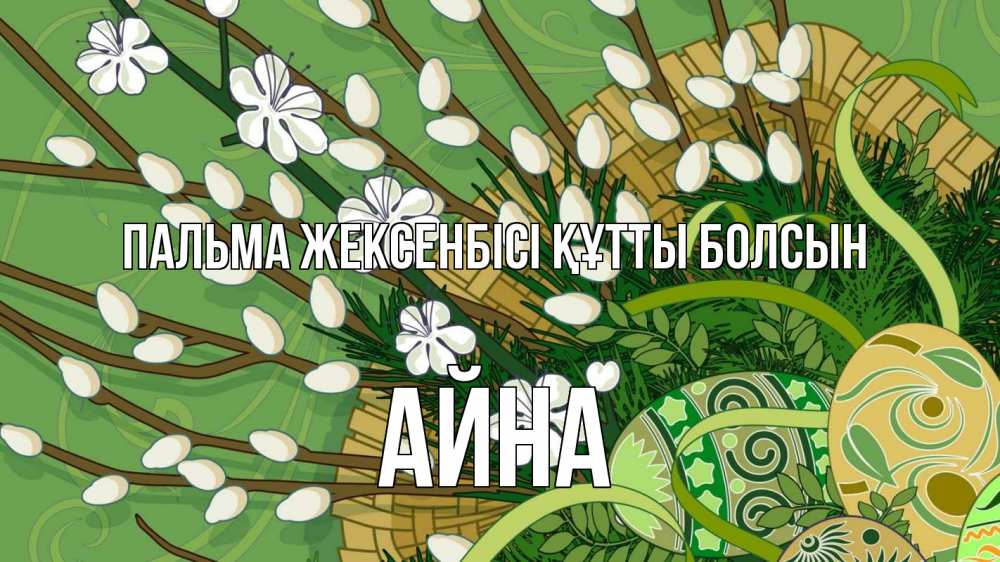 Күн сайын ашық хат с именем, АЙНА Пальма жексенбісі құтты болсын верба Онлайн тегін жүктеп алу тілектері бар керемет карта 