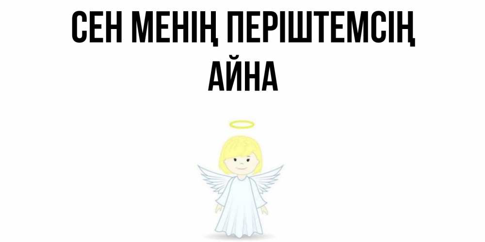 Күн сайын ашық хат с именем, АЙНА Сен менің періштемсің ангел Онлайн тегін жүктеп алу тілектері бар керемет карта 