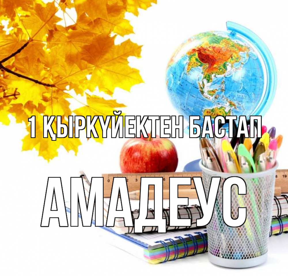 Күн сайын ашық хат с именем, Амадеус 1 қыркүйектен бастап глобус и канцелярские товары Онлайн тегін жүктеп алу тілектері бар керемет карта 