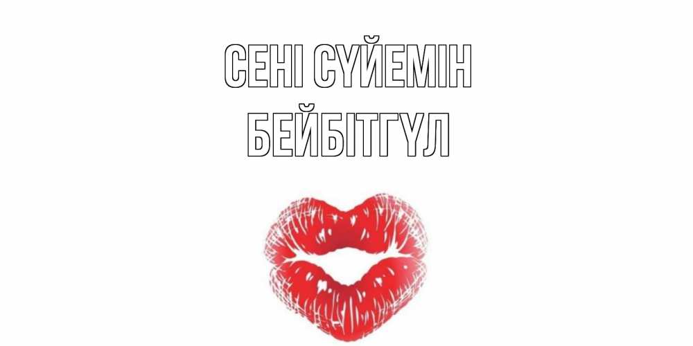 Күн сайын ашық хат с именем, БЕЙБІТГҮЛ Сені сүйемін поцелуй Онлайн тегін жүктеп алу тілектері бар керемет карта 