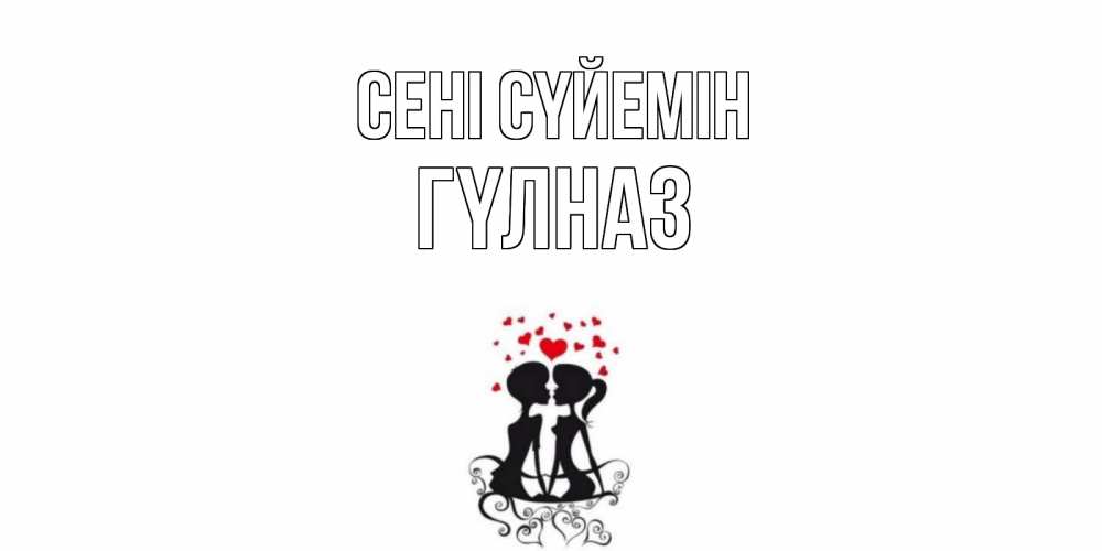 Күн сайын ашық хат с именем, ГҮЛНАЗ Сені сүйемін силует, поцелуй Онлайн тегін жүктеп алу тілектері бар керемет карта 