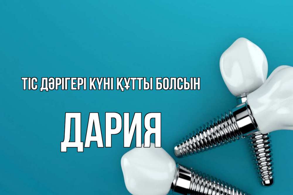 Күн сайын ашық хат с именем, ДАРИЯ Тіс дәрігері күні құтты болсын с днем стоматолога Онлайн тегін жүктеп алу тілектері бар керемет карта 