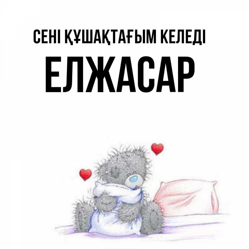 Күн сайын ашық хат с именем, Елжасар сені құшақтағым келеді сердечки мишка Тедди и кроватка Онлайн тегін жүктеп алу тілектері бар керемет карта 
