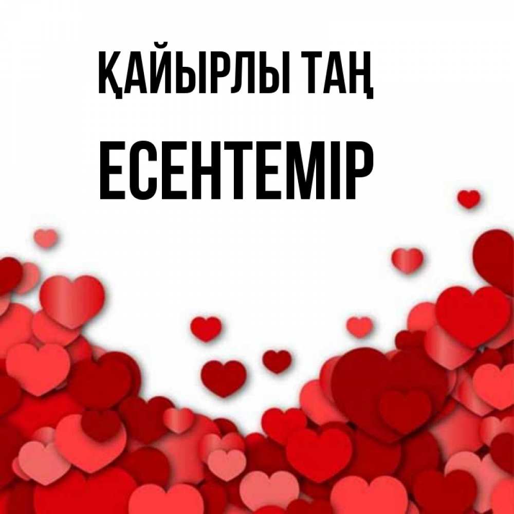 Күн сайын ашық хат с именем, Есентемір Қайырлы таң хорошего настроения Онлайн тегін жүктеп алу тілектері бар керемет карта 