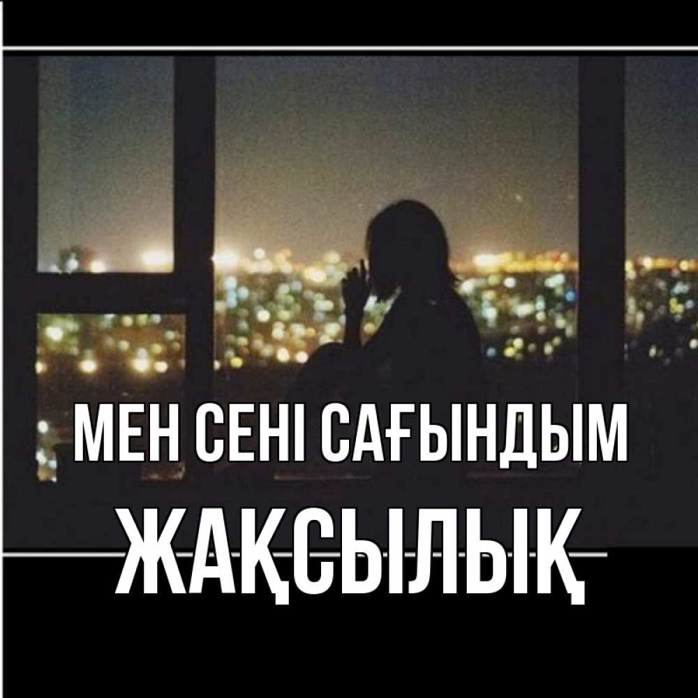 Күн сайын ашық хат с именем, Жақсылық Мен сені сағындым у окна Онлайн тегін жүктеп алу тілектері бар керемет карта 
