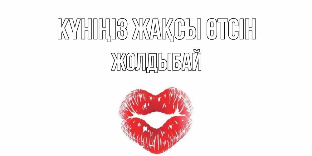 Күн сайын ашық хат с именем, Жолдыбай Күніңіз жақсы өтсін Поцелуй Онлайн тегін жүктеп алу тілектері бар керемет карта 
