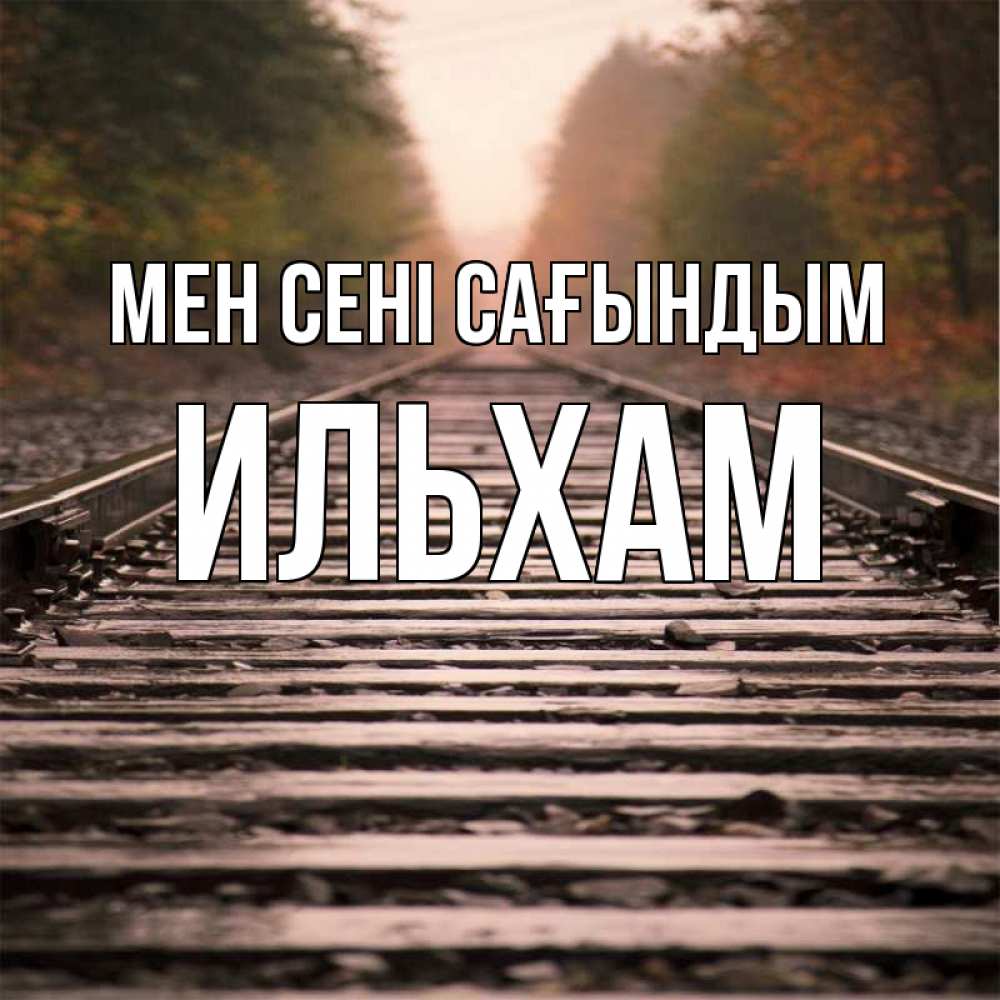 Күн сайын ашық хат с именем, Ильхам Мен сені сағындым приезжай Онлайн тегін жүктеп алу тілектері бар керемет карта 