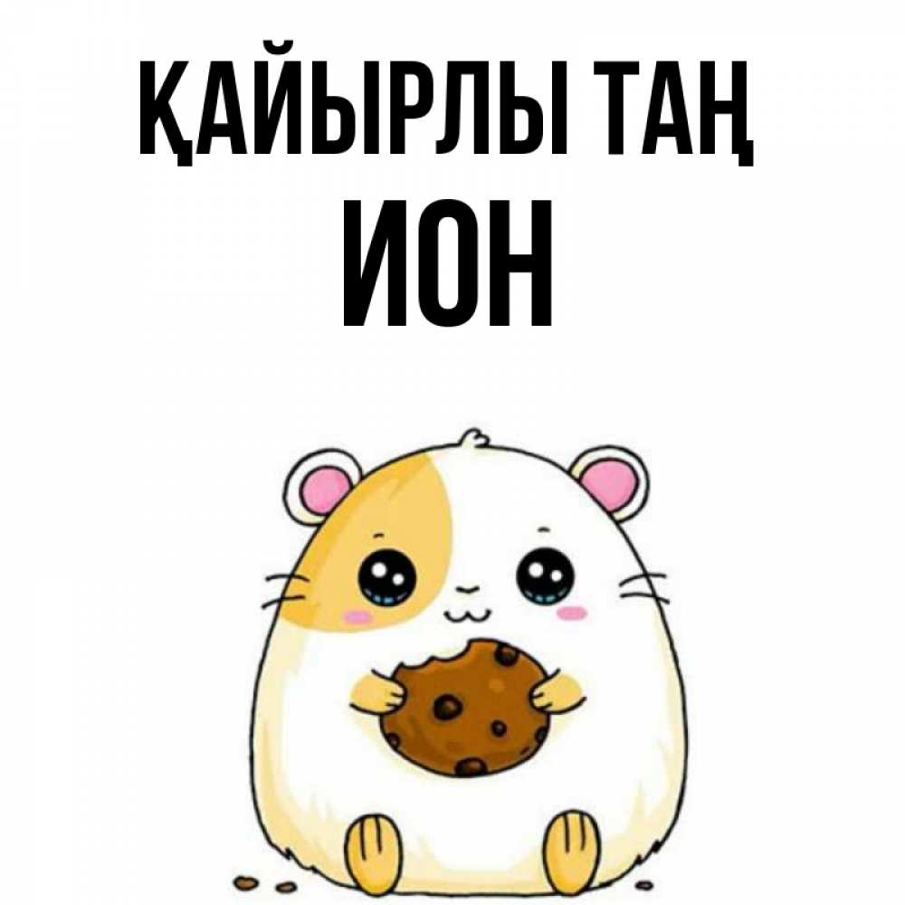 Күн сайын ашық хат с именем, Ион Қайырлы таң есть печеньку. Утречко Онлайн тегін жүктеп алу тілектері бар керемет карта 