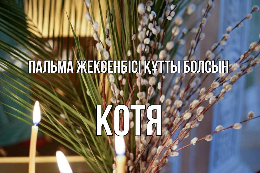 Күн сайын ашық хат с именем, Котя Пальма жексенбісі құтты болсын верба Онлайн тегін жүктеп алу тілектері бар керемет карта 