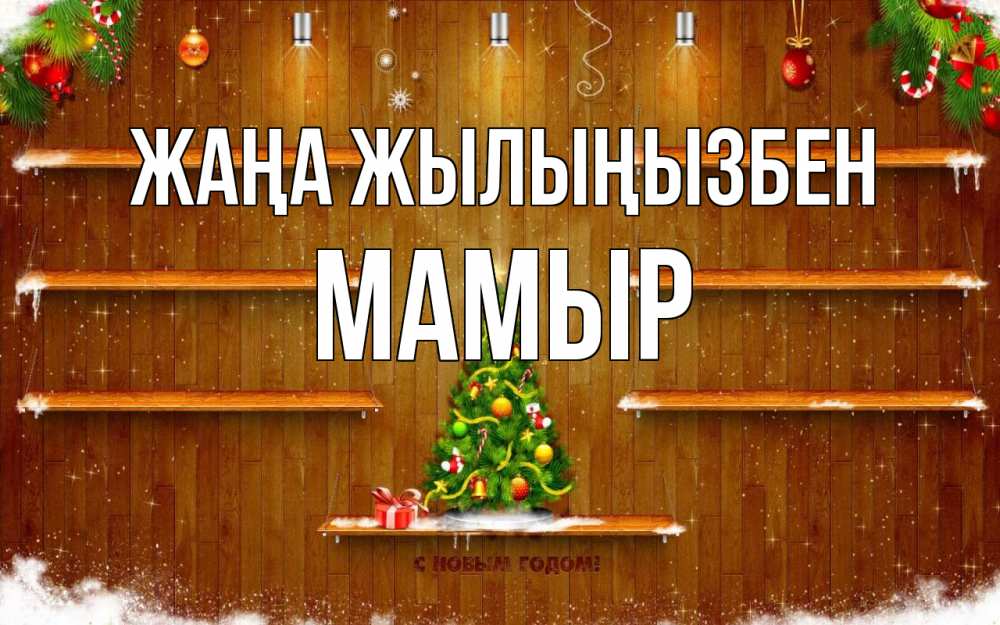 Күн сайын ашық хат с именем, МАМЫР Жаңа жылыңызбен с новым годом Онлайн тегін жүктеп алу тілектері бар керемет карта 