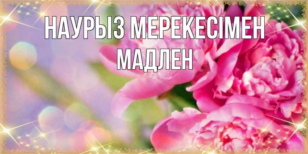 Күн сайын ашық хат с именем, Мадлен Наурыз мерекесімен красивые открытки с текстом для любимых дам Онлайн тегін жүктеп алу тілектері бар керемет карта 