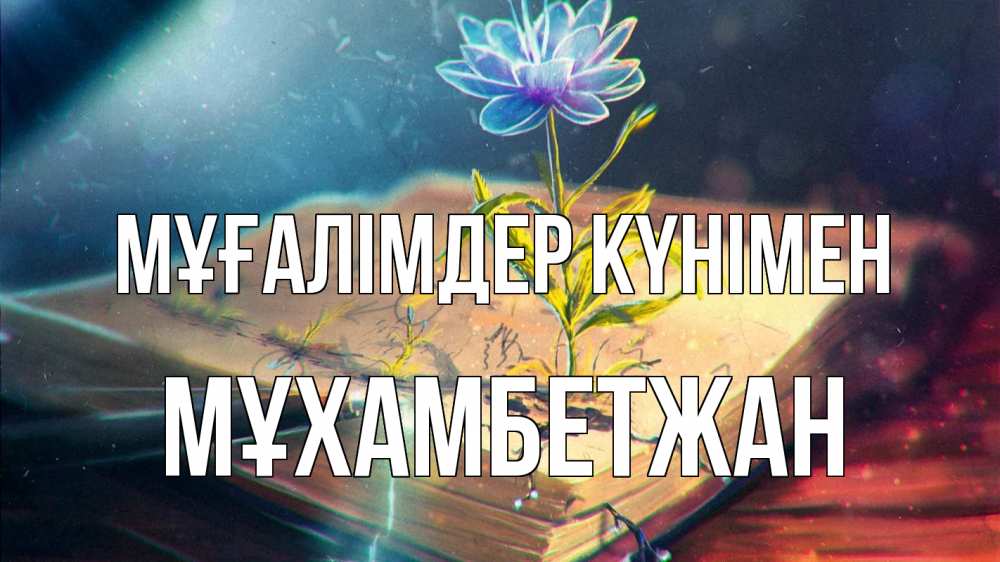 Күн сайын ашық хат с именем, МҰХАМБЕТЖАН Мұғалімдер күнімен с днем учителя Онлайн тегін жүктеп алу тілектері бар керемет карта 