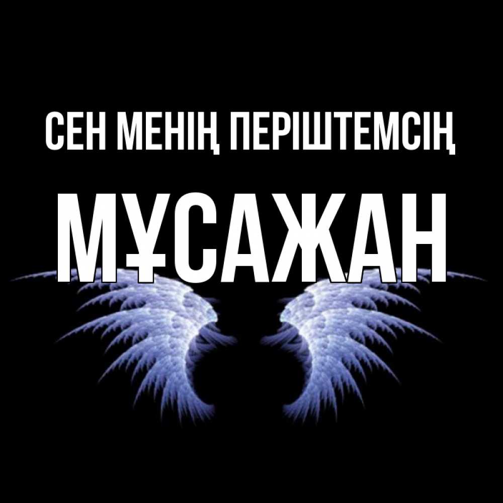 Күн сайын ашық хат с именем, Мұсажан Сен менің періштемсің ангельские крылья на черном фоне Онлайн тегін жүктеп алу тілектері бар керемет карта 