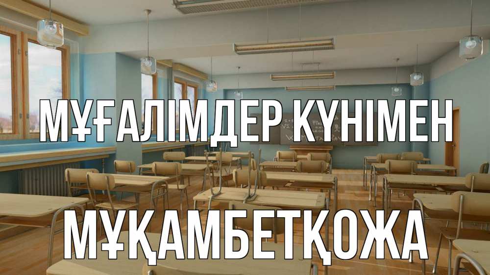 Күн сайын ашық хат с именем, Мұқамбетқожа Мұғалімдер күнімен с днем учителя Онлайн тегін жүктеп алу тілектері бар керемет карта 