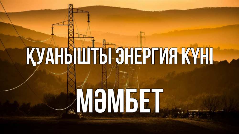 Күн сайын ашық хат с именем, МӘМБЕТ Қуанышты энергия күні ЛЭП провода горы закат Онлайн тегін жүктеп алу тілектері бар керемет карта 