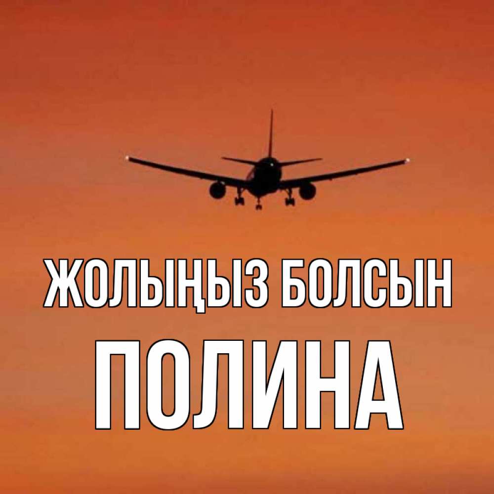 Күн сайын ашық хат с именем, Полина Жолыңыз болсын силуэт самолета Онлайн тегін жүктеп алу тілектері бар керемет карта 