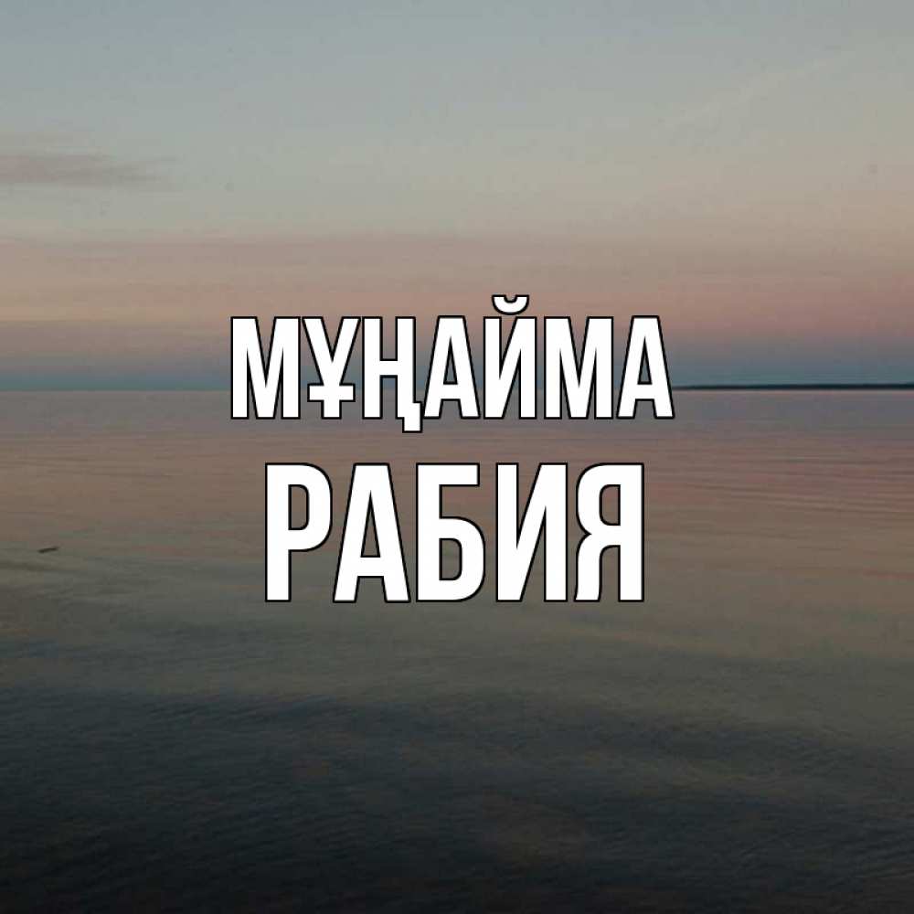 Күн сайын ашық хат с именем, РАБИЯ Мұңайма водная гладь Онлайн тегін жүктеп алу тілектері бар керемет карта 