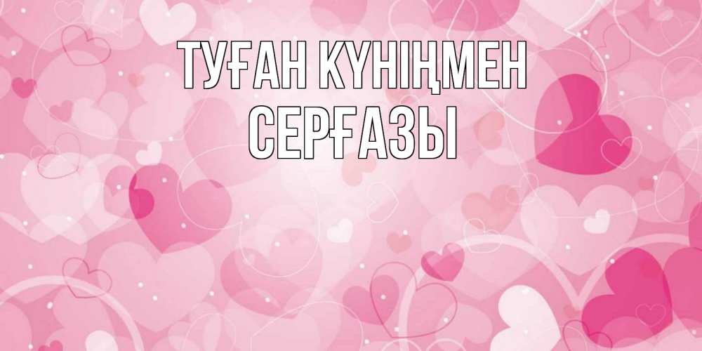 Күн сайын ашық хат с именем, СЕРҒАЗЫ Туған күніңмен абстрактные узоры и сердечки Онлайн тегін жүктеп алу тілектері бар керемет карта 