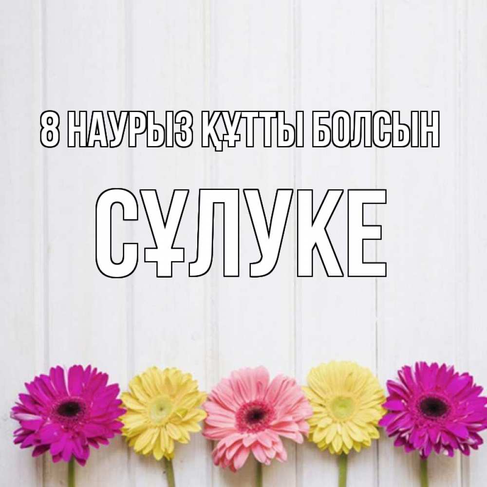 Күн сайын ашық хат с именем, СҰЛУКЕ 8 наурыз құтты болсын женщинам 1 Онлайн тегін жүктеп алу тілектері бар керемет карта 