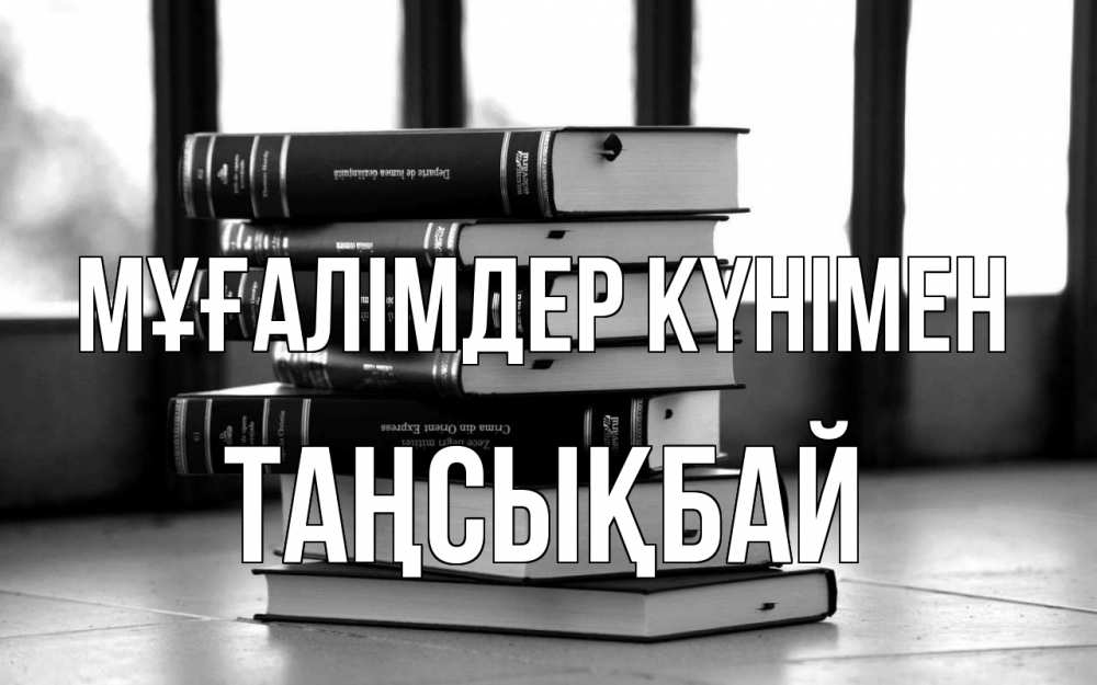 Күн сайын ашық хат с именем, ТАҢСЫҚБАЙ Мұғалімдер күнімен с днем учителя Онлайн тегін жүктеп алу тілектері бар керемет карта 
