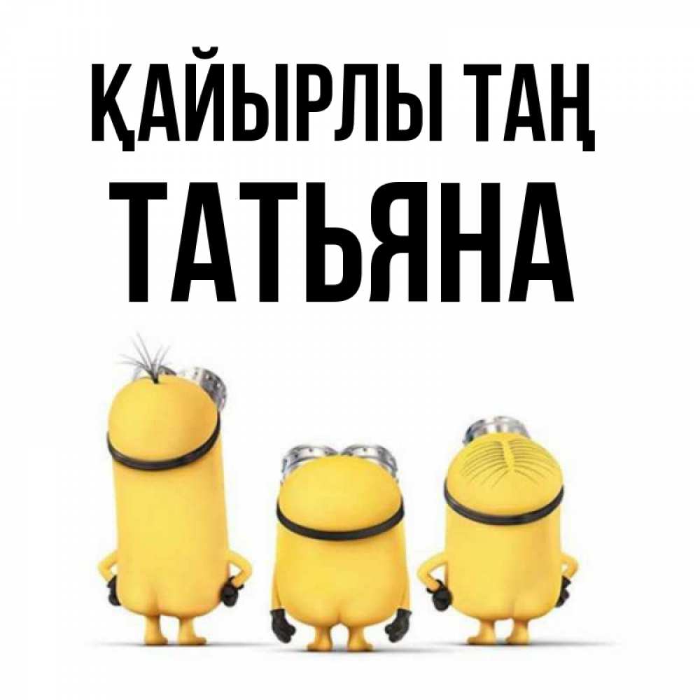 Күн сайын ашық хат с именем, Татьяна Қайырлы таң подписать открытку онлайн бесплатно Онлайн тегін жүктеп алу тілектері бар керемет карта 