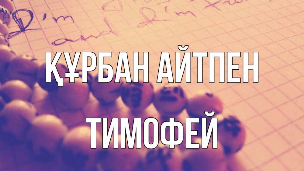 Күн сайын ашық хат с именем, Тимофей Құрбан айтпен четки Онлайн тегін жүктеп алу тілектері бар керемет карта 