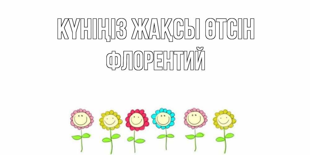 Күн сайын ашық хат с именем, Флорентий Күніңіз жақсы өтсін открытка на каждый день позитивного дня Онлайн тегін жүктеп алу тілектері бар керемет карта 