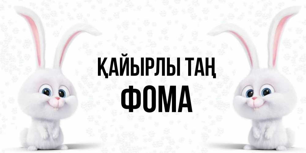 Күн сайын ашық хат с именем, Фома Қайырлы таң кролики с длинными ушками Онлайн тегін жүктеп алу тілектері бар керемет карта 