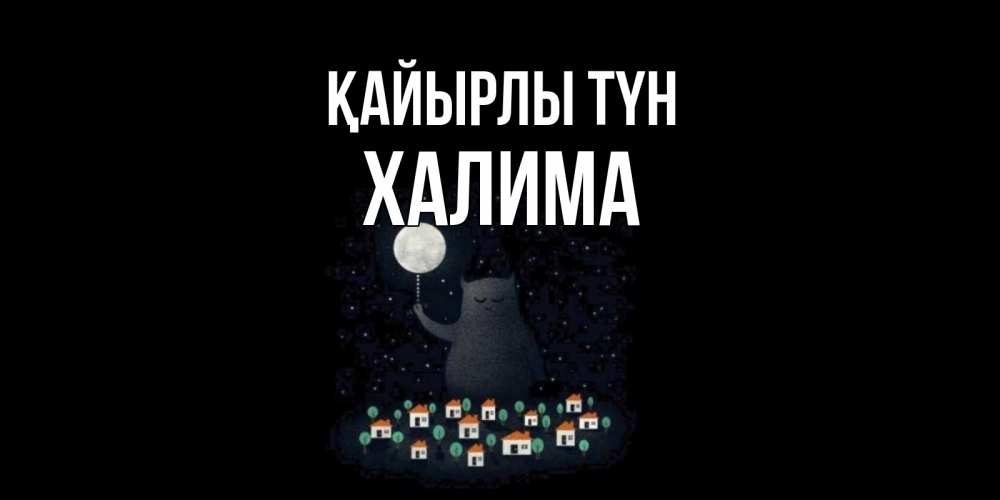 Күн сайын ашық хат с именем, ХАЛИМА Қайырлы түн кот,луна, ночь, звезды Онлайн тегін жүктеп алу тілектері бар керемет карта 