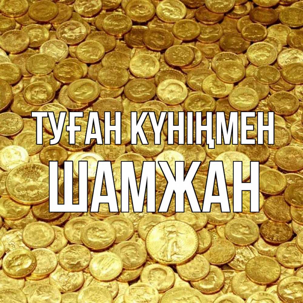 Күн сайын ашық хат с именем, ШАМЖАН Туған күніңмен с пожеланием разбогатеть Онлайн тегін жүктеп алу тілектері бар керемет карта 