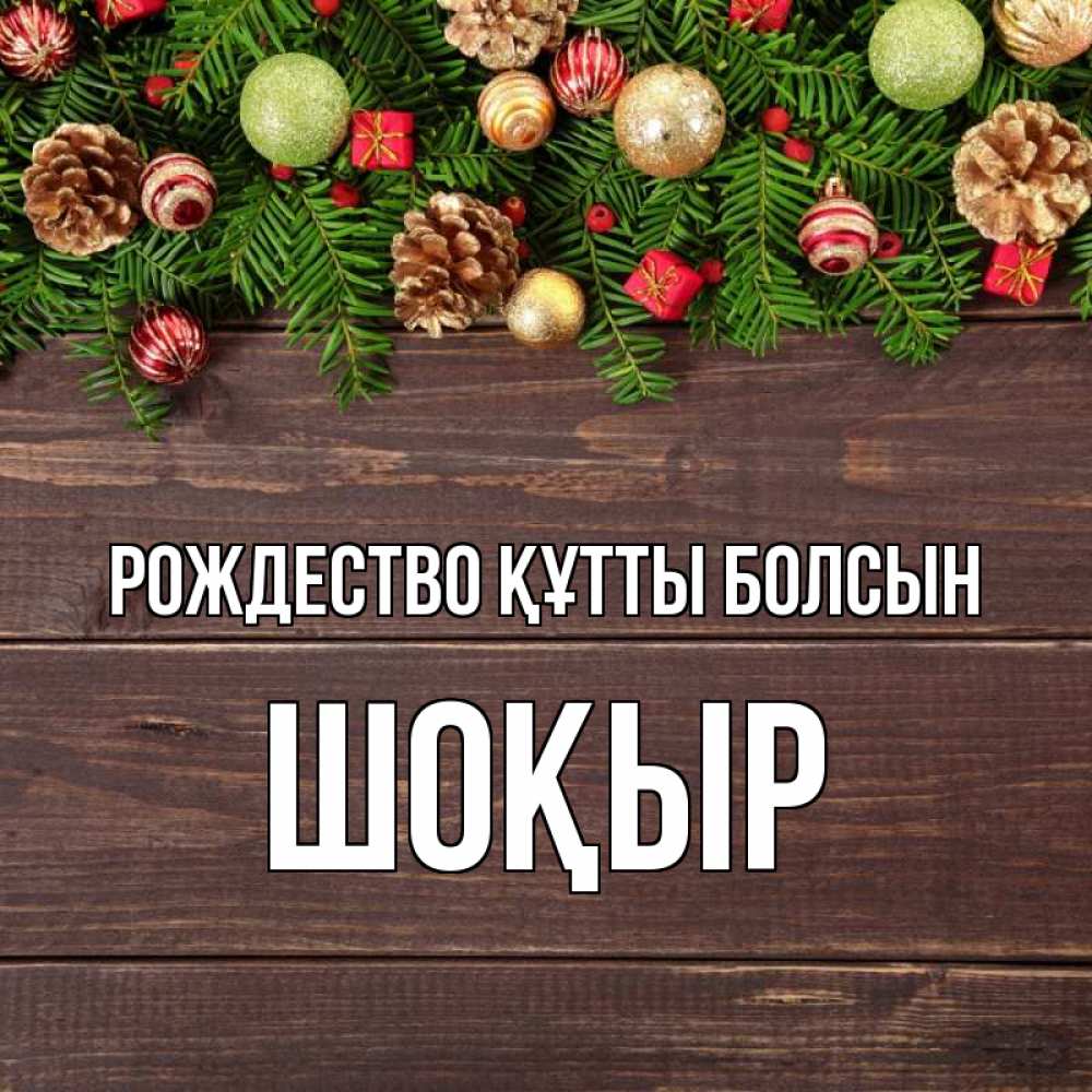 Күн сайын ашық хат с именем, ШОҚЫР Рождество құтты болсын с рождеством Онлайн тегін жүктеп алу тілектері бар керемет карта 