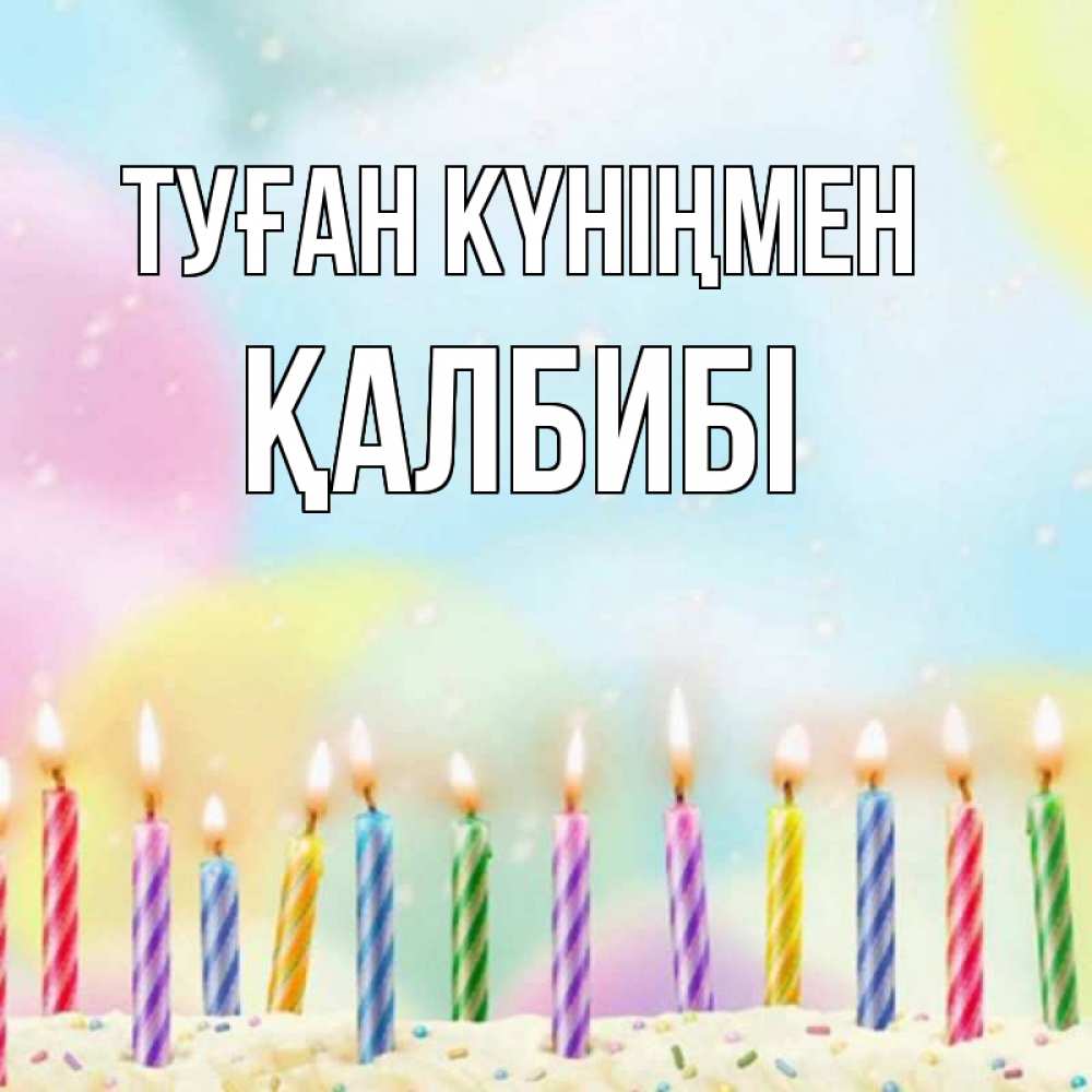 Күн сайын ашық хат с именем, ҚАЛБИБІ Туған күніңмен разноцветное Онлайн тегін жүктеп алу тілектері бар керемет карта 