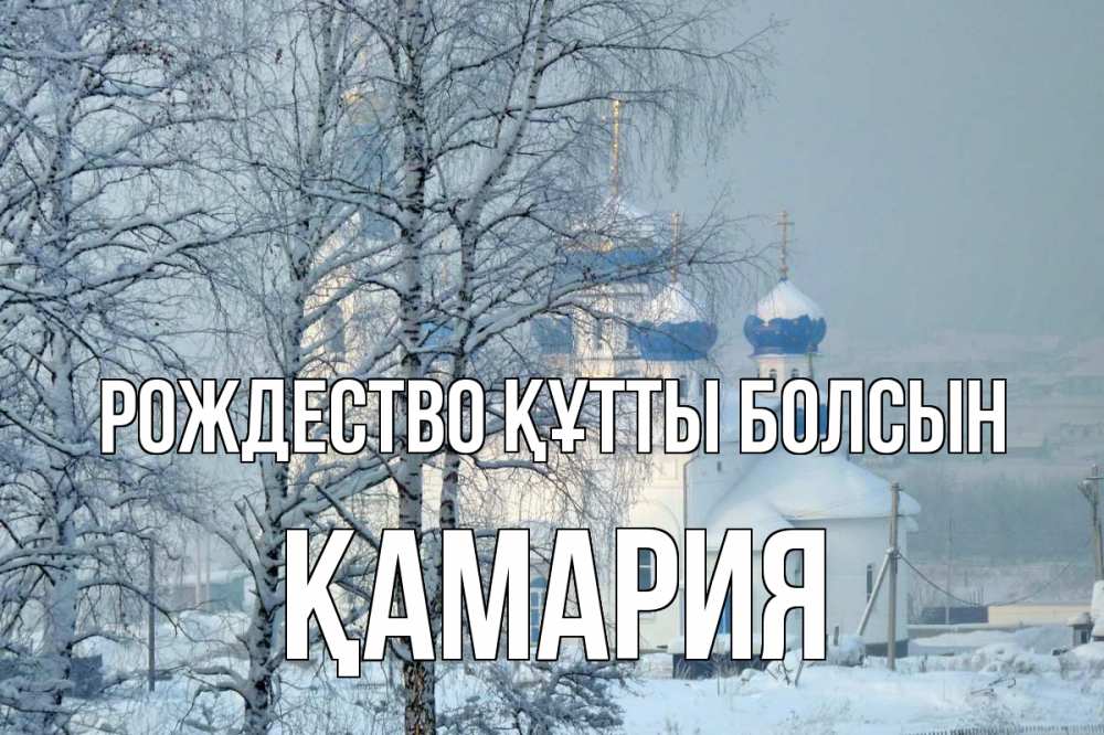 Күн сайын ашық хат с именем, ҚАМАРИЯ Рождество құтты болсын храм, зима Онлайн тегін жүктеп алу тілектері бар керемет карта 
