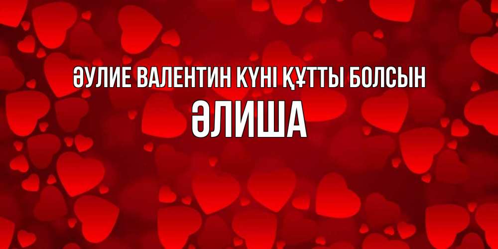 Күн сайын ашық хат с именем, ӘЛИША Әулие Валентин күні құтты болсын новые бесплатные открытки на 14 февраля, день всех влюбленных Онлайн тегін жүктеп алу тілектері бар керемет карта 