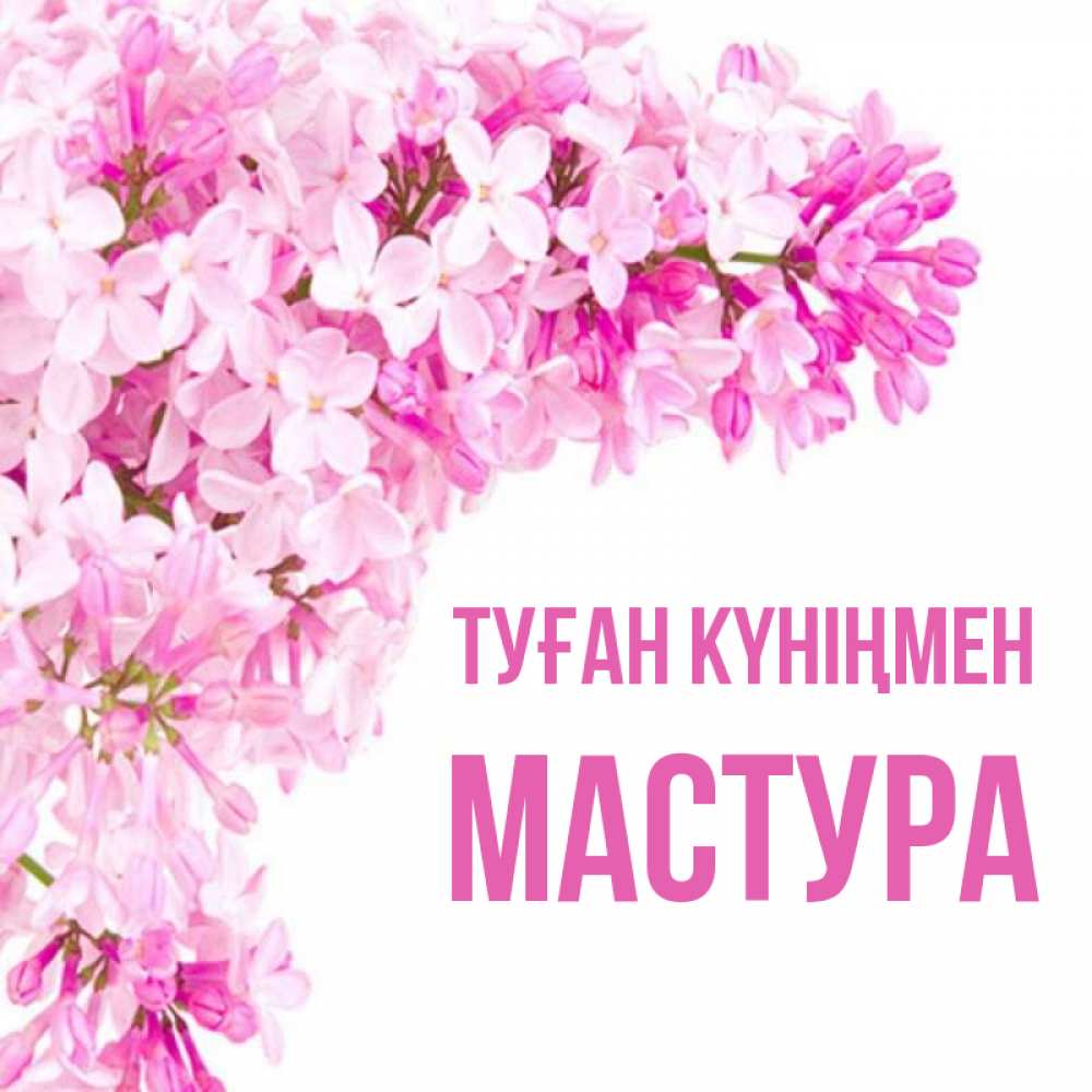 Күн сайын ашық хат с именем, МАСТУРА Туған күніңмен Сирень на белом фоне Онлайн тегін жүктеп алу тілектері бар керемет карта 