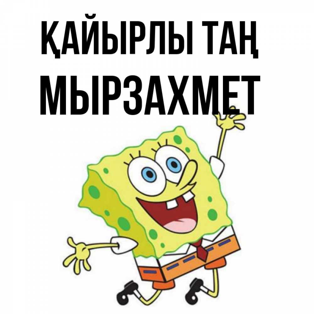 Күн сайын ашық хат с именем, МЫРЗАХМЕТ Қайырлы таң улыбающийся спанч Боб Онлайн тегін жүктеп алу тілектері бар керемет карта 