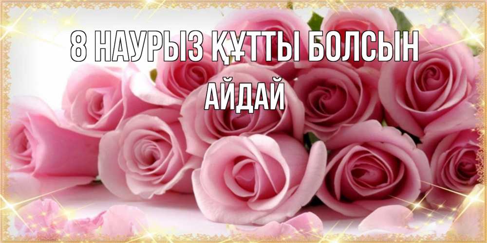Күн сайын ашық хат с именем, АЙДАЙ 8 наурыз құтты болсын поздравления женщин с 8 марта Онлайн тегін жүктеп алу тілектері бар керемет карта 