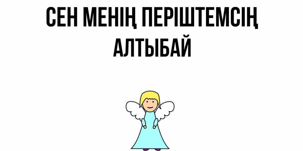 Күн сайын ашық хат с именем, Алтыбай Сен менің періштемсің ангел Онлайн тегін жүктеп алу тілектері бар керемет карта 