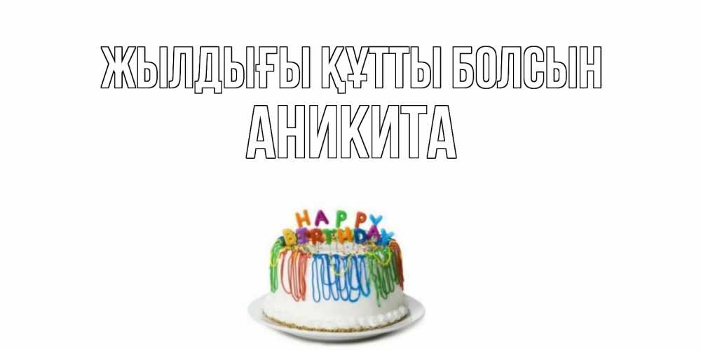 Күн сайын ашық хат с именем, Аникита Жылдығы құтты болсын Тортик Онлайн тегін жүктеп алу тілектері бар керемет карта 