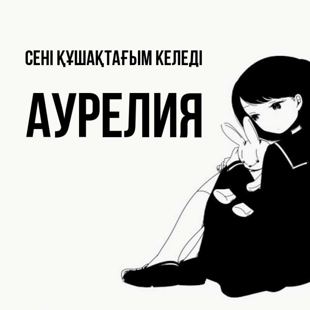 Күн сайын ашық хат с именем, Аурелия сені құшақтағым келеді чернобелая картнка Онлайн тегін жүктеп алу тілектері бар керемет карта 