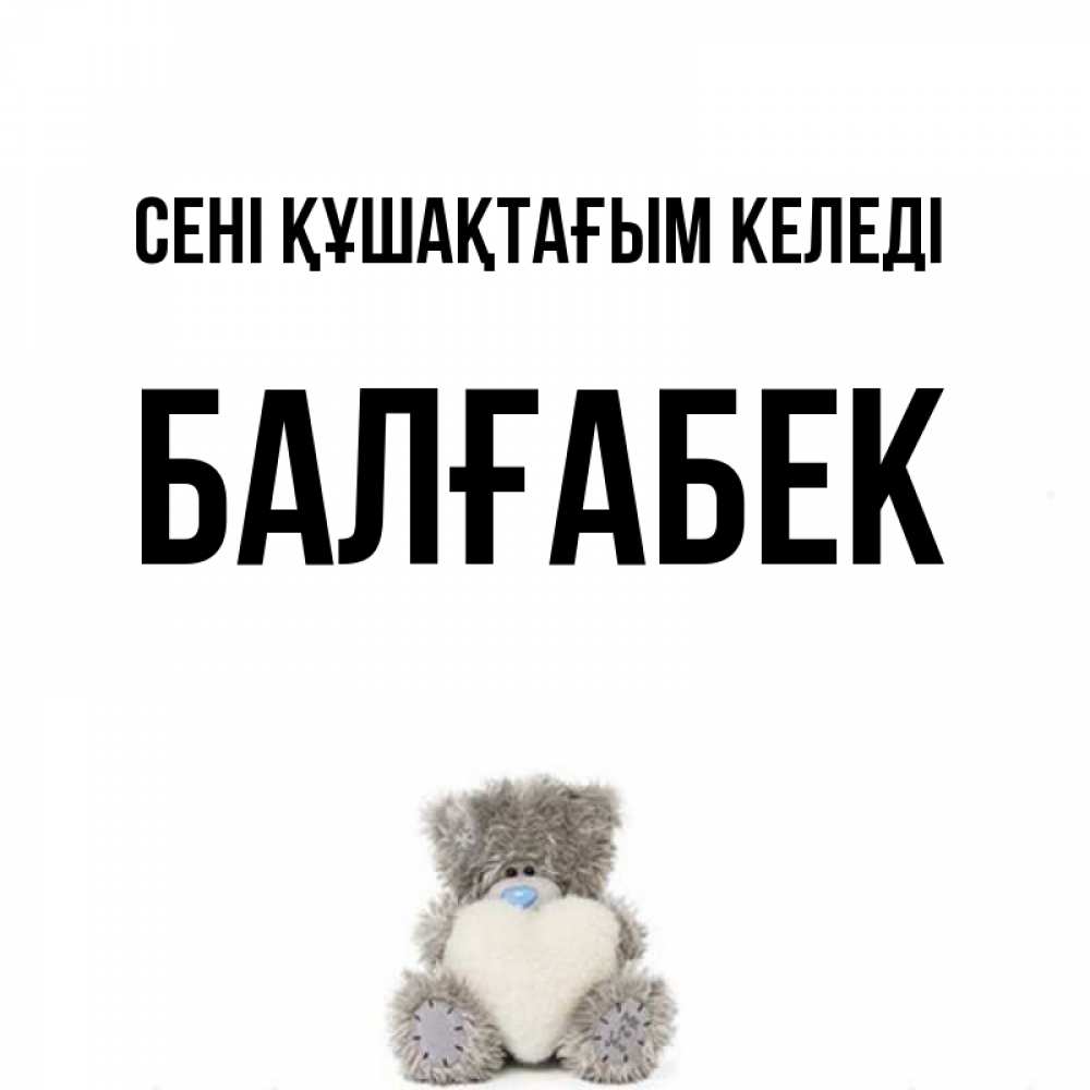 Күн сайын ашық хат с именем, Балғабек сені құшақтағым келеді медвежонок с сердечком белого цвета Онлайн тегін жүктеп алу тілектері бар керемет карта 