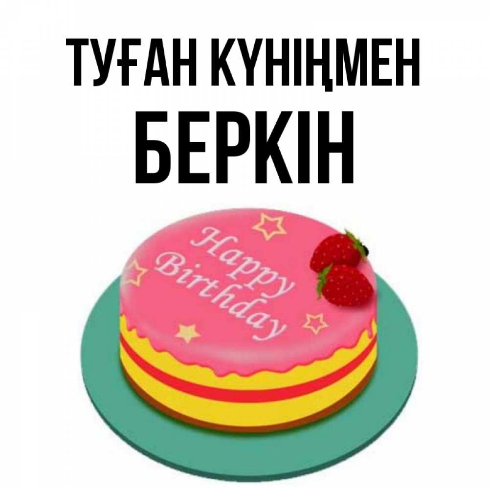 Күн сайын ашық хат с именем, Беркін Туған күніңмен торт, клубника, днюха Онлайн тегін жүктеп алу тілектері бар керемет карта 