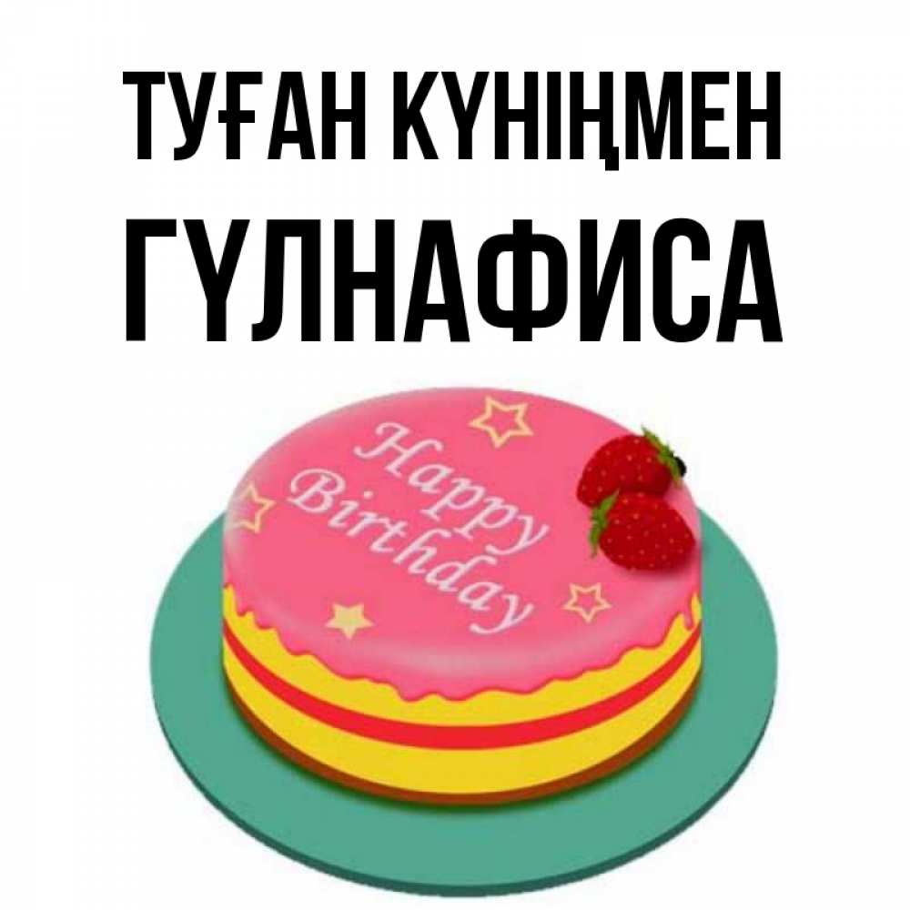 Күн сайын ашық хат с именем, ГҮЛНАФИСА Туған күніңмен торт, клубника, днюха Онлайн тегін жүктеп алу тілектері бар керемет карта 