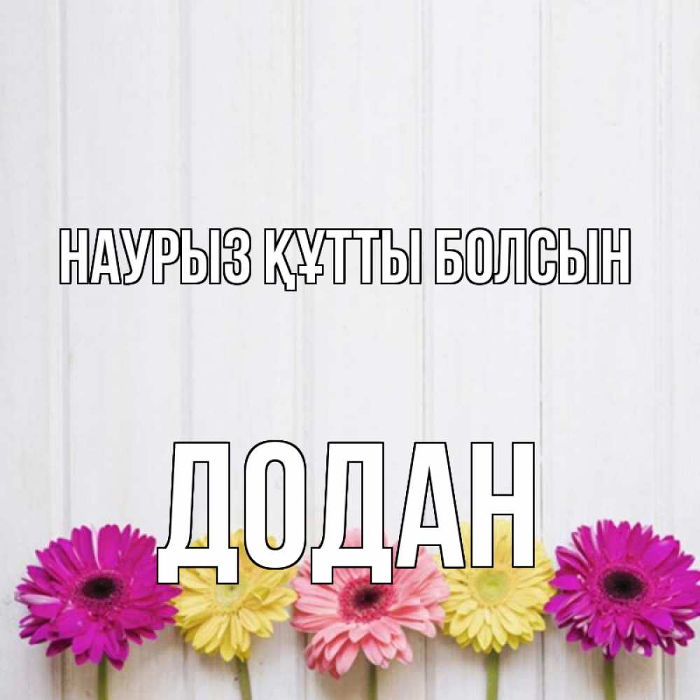 Күн сайын ашық хат с именем, Додан Наурыз құтты болсын женщинам 1 Онлайн тегін жүктеп алу тілектері бар керемет карта 