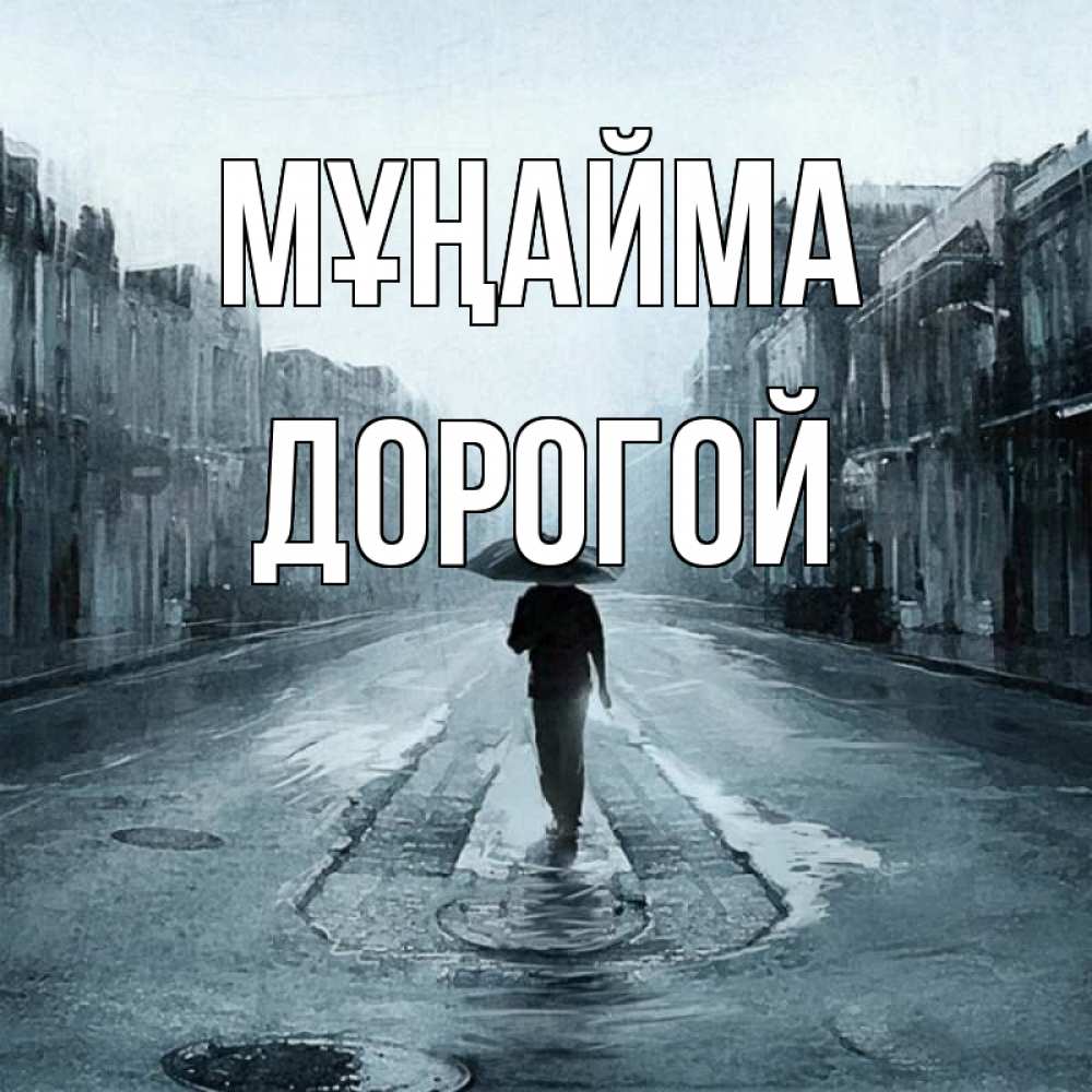 Күн сайын ашық хат с именем, Дорогой Мұңайма опустевшая улица Онлайн тегін жүктеп алу тілектері бар керемет карта 