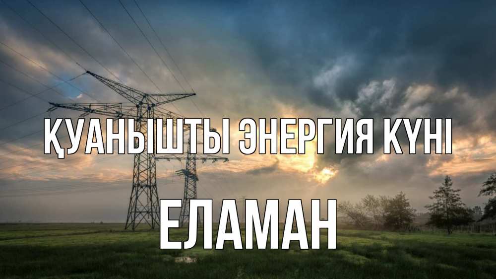 Күн сайын ашық хат с именем, Еламан Қуанышты энергия күні облака столбы линия Онлайн тегін жүктеп алу тілектері бар керемет карта 