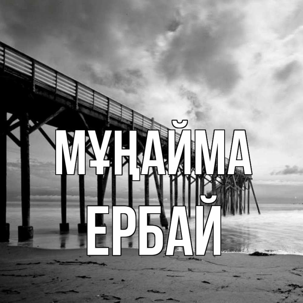 Күн сайын ашық хат с именем, Ербай Мұңайма вода и пляж под мостом Онлайн тегін жүктеп алу тілектері бар керемет карта 