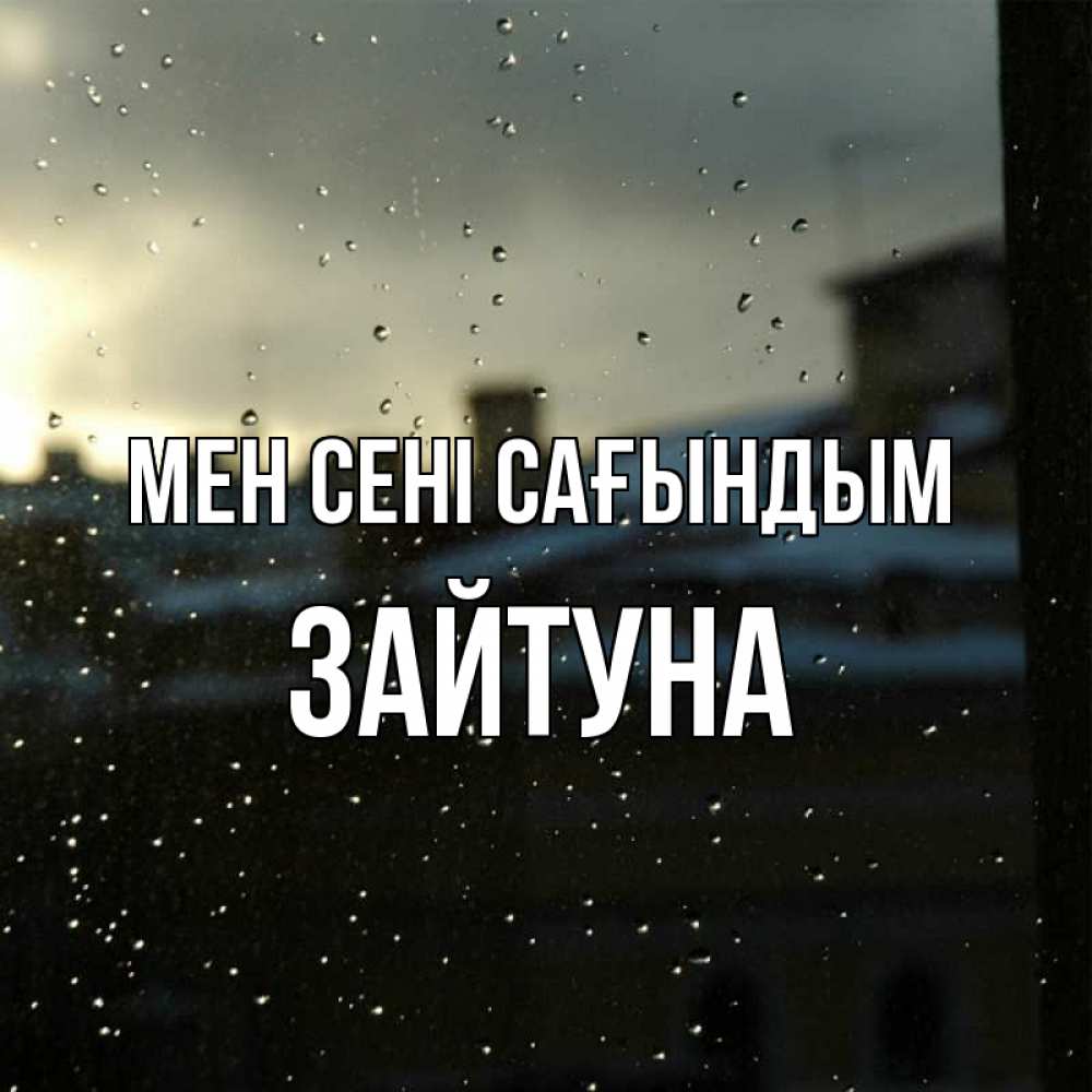 Күн сайын ашық хат с именем, ЗАЙТУНА Мен сені сағындым капли на стекле Онлайн тегін жүктеп алу тілектері бар керемет карта 