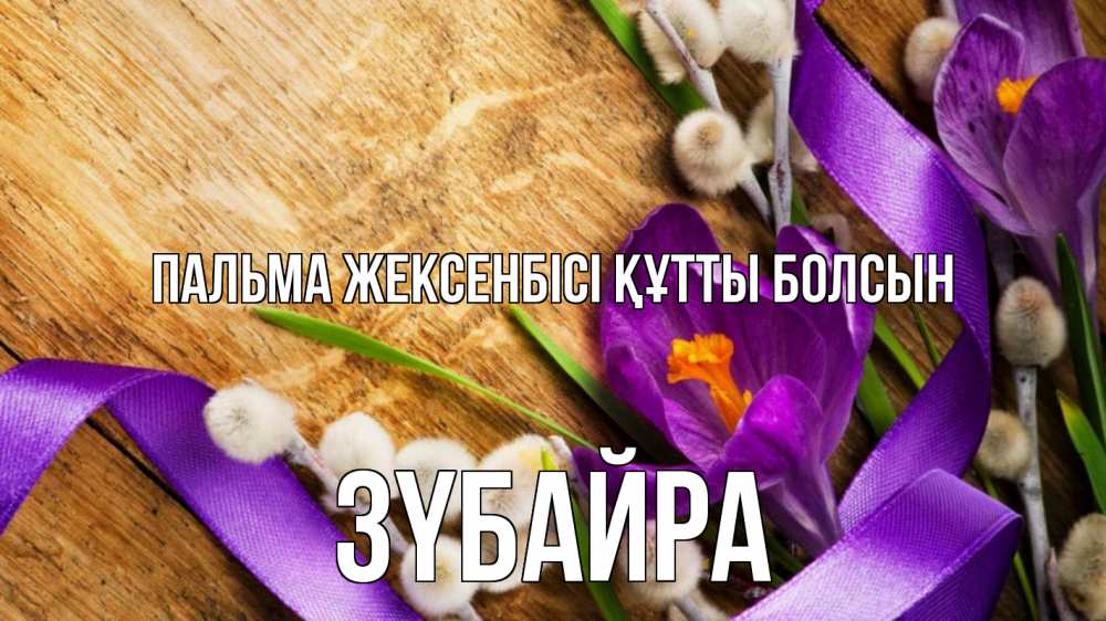 Күн сайын ашық хат с именем, ЗҮБАЙРА Пальма жексенбісі құтты болсын верба, стол, цветы Онлайн тегін жүктеп алу тілектері бар керемет карта 